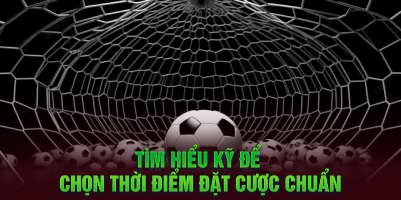 Tìm hiểu kỹ để chọn thời điểm đặt cược chuẩn